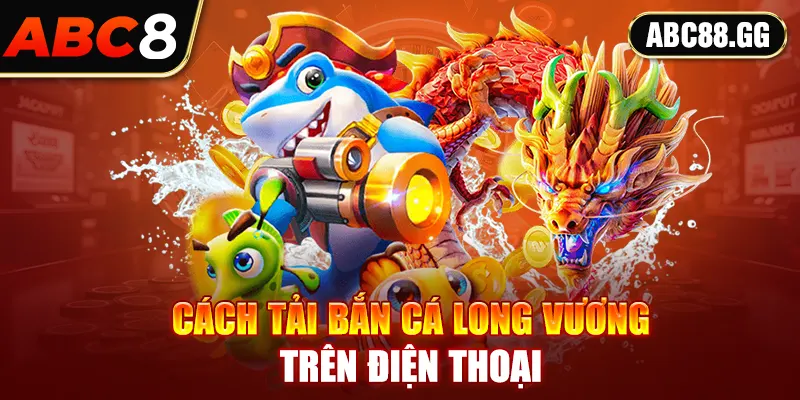 Cách tải bắn cá long vương trên điện thoại