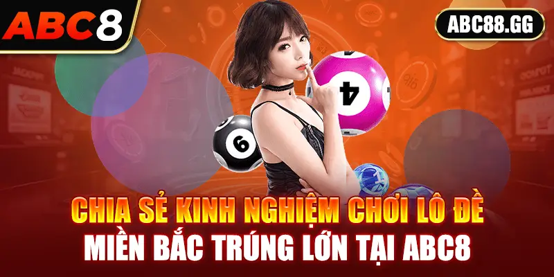 Chia sẻ kinh nghiệm chơi lô đề miền Bắc trúng lớn tại ABC8