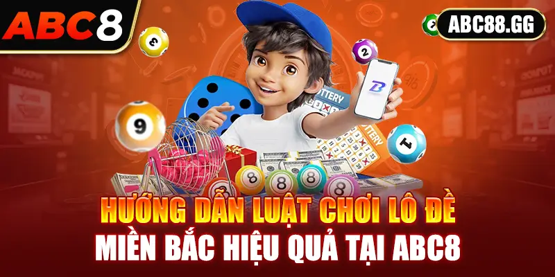 Hướng dẫn luật chơi lô đề miền bắc hiệu quả tại ABC8