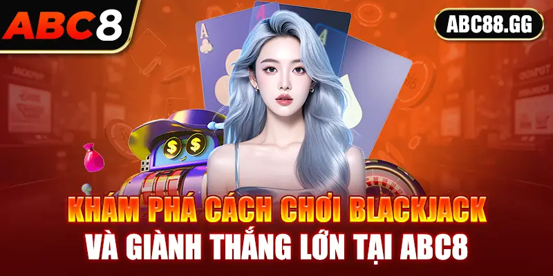 Khám phá cách chơi blackjack và giành thắng lớn tại ABC8