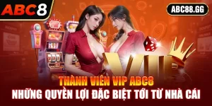 Thành Viên Vip ABC8 | Những Quyền Lợi Đặc Biệt Từ ABC8