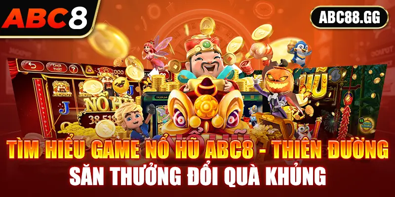 Tìm hiểu game nổ hũ ABC8 - Thiên đường săn thưởng đổi quà khủng