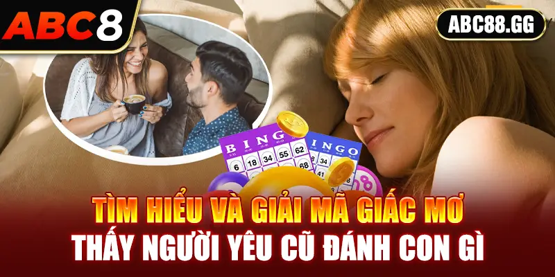 Tìm hiểu và giải mã giấc mơ thấy người yêu cũ đánh con gì 