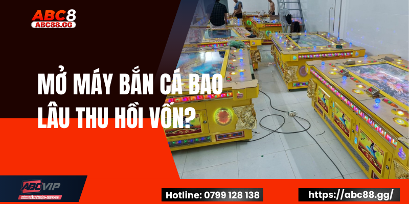 Mở Máy Bắn Cá Bao Lâu Thu Hồi Vốn?