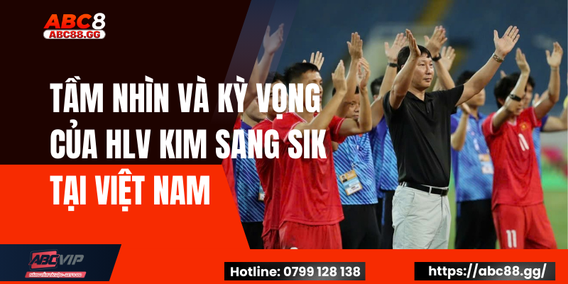 Tầm Nhìn Và Kỳ Vọng Của HLV Kim Sang Sik Tại Việt Nam